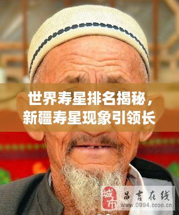 世界寿星排名揭秘,新疆寿星现象引领长寿潮流